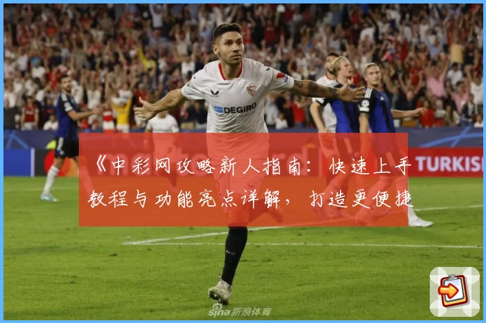 《中彩网攻略新人指南：快速上手教程与功能亮点详解，打造更便捷的使用体验》