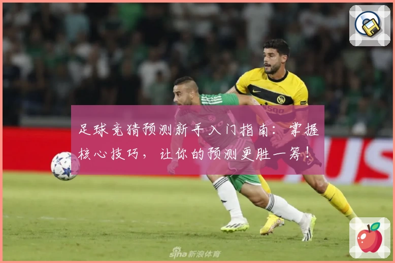 足球竞猜预测新手入门指南:掌握核心技巧,让你的预测更胜一筹!