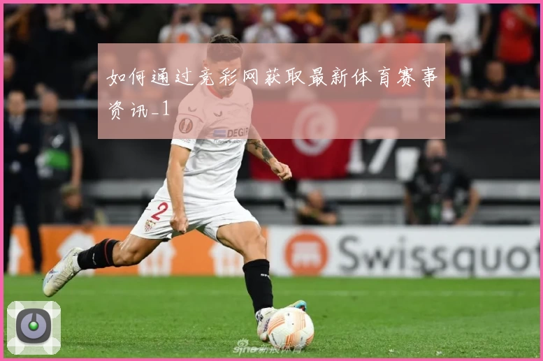 如何通过竞彩网获取最新体育赛事资讯_1