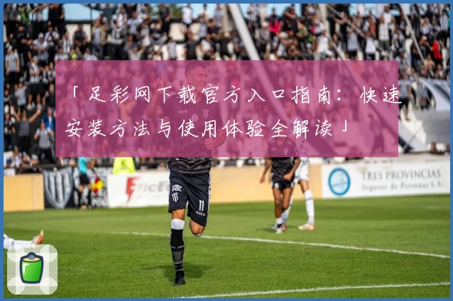 「足彩网下载官方入口指南：快速安装方法与使用体验全解读」