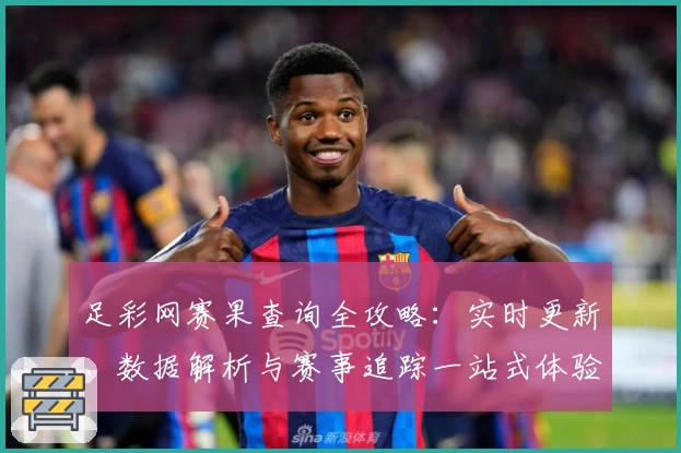 足彩网赛果查询全攻略：实时更新、数据解析与赛事追踪一站式体验