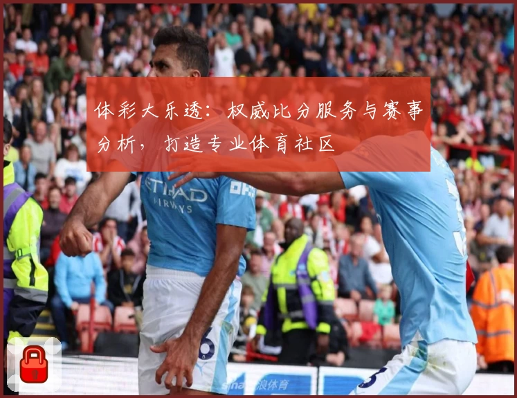 体彩大乐透：权威比分服务与赛事分析，打造专业体育社区