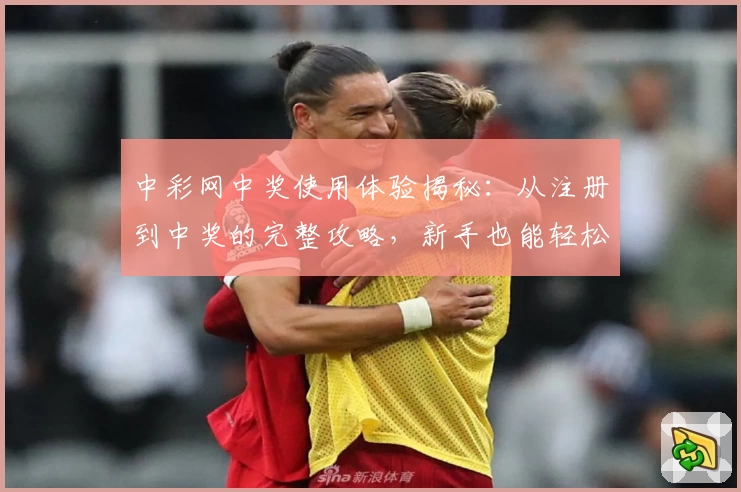 中彩网中奖使用体验揭秘：从注册到中奖的完整攻略，新手也能轻松上手