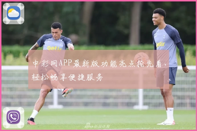 中彩网APP最新版功能亮点抢先看，轻松畅享便捷服务