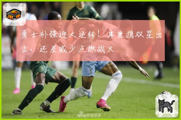 勇士补强迎大逆转!库里携双星出击,还差威少点燃战火