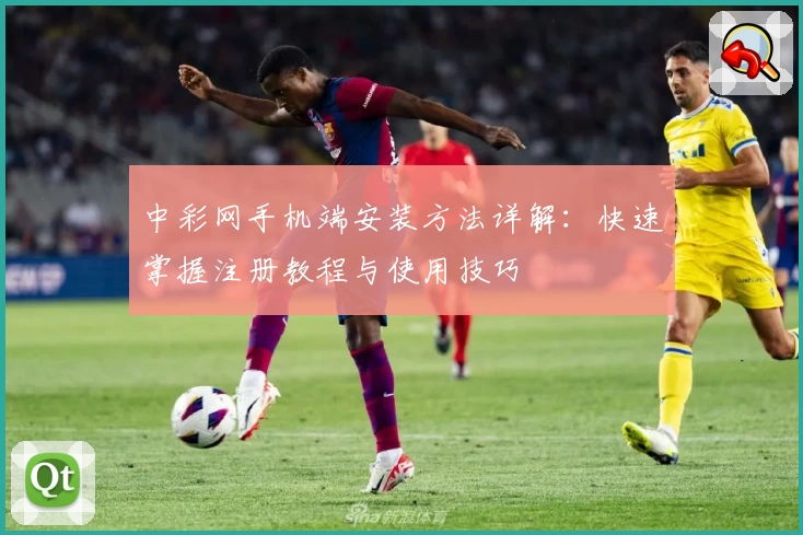 中彩网手机端安装方法详解：快速掌握注册教程与使用技巧