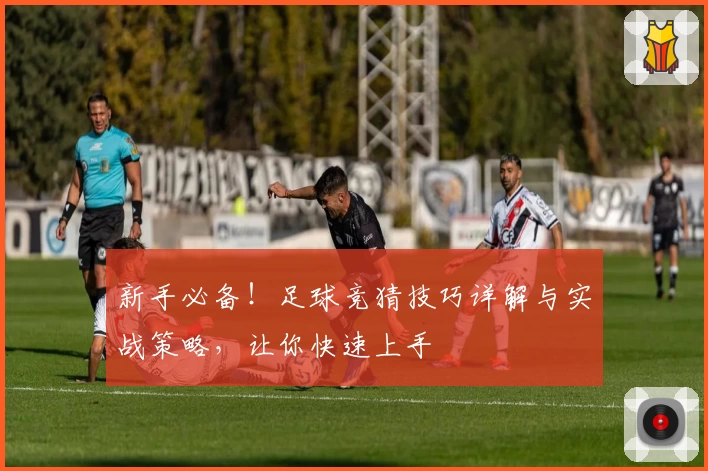 新手必备！足球竞猜技巧详解与实战策略，让你快速上手