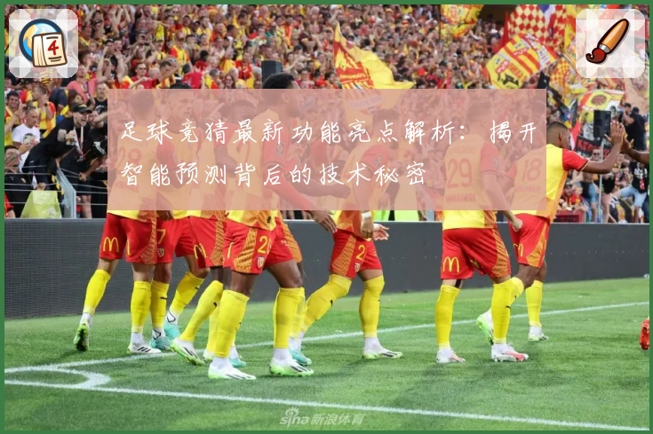 足球竞猜最新功能亮点解析：揭开智能预测背后的技术秘密