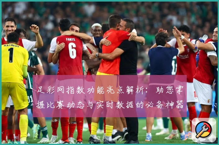 足彩网指数功能亮点解析：助您掌握比赛动态与实时数据的必备神器