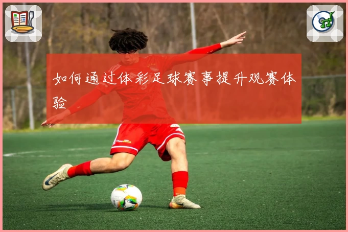 如何通过体彩足球赛事提升观赛体验
