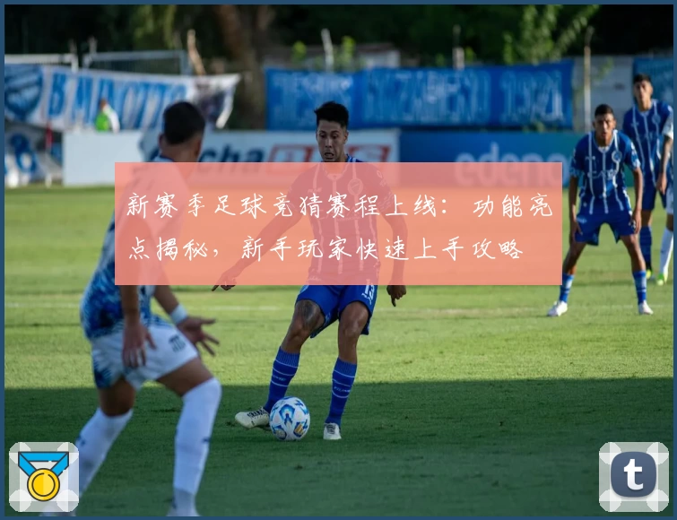 新赛季足球竞猜赛程上线：功能亮点揭秘，新手玩家快速上手攻略