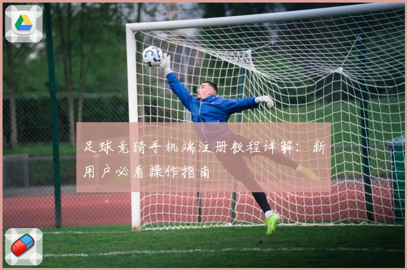 足球竞猜手机端注册教程详解：新用户必看操作指南