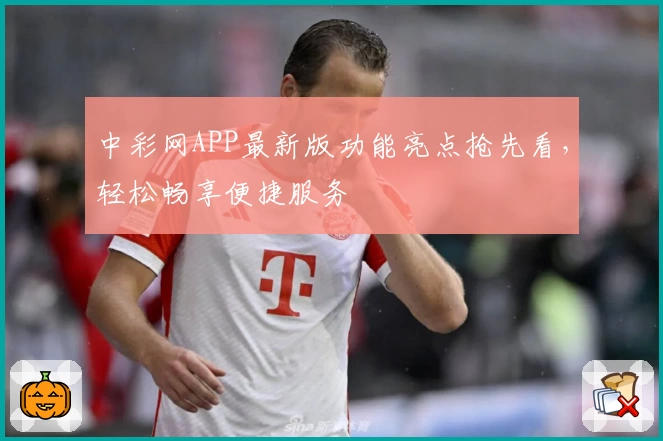 中彩网APP最新版功能亮点抢先看，轻松畅享便捷服务