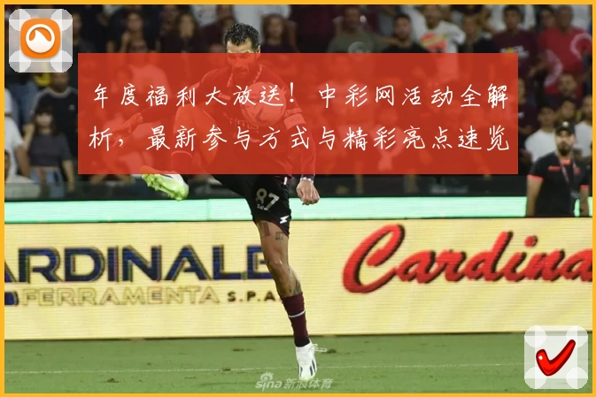 年度福利大放送！中彩网活动全解析，最新参与方式与精彩亮点速览
