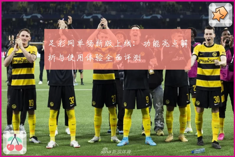 足彩网单场新版上线:功能亮点解析与使用体验全面评测