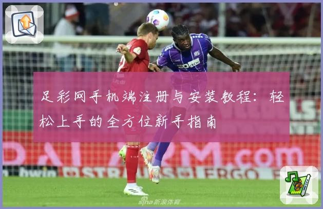 足彩网手机端注册与安装教程：轻松上手的全方位新手指南