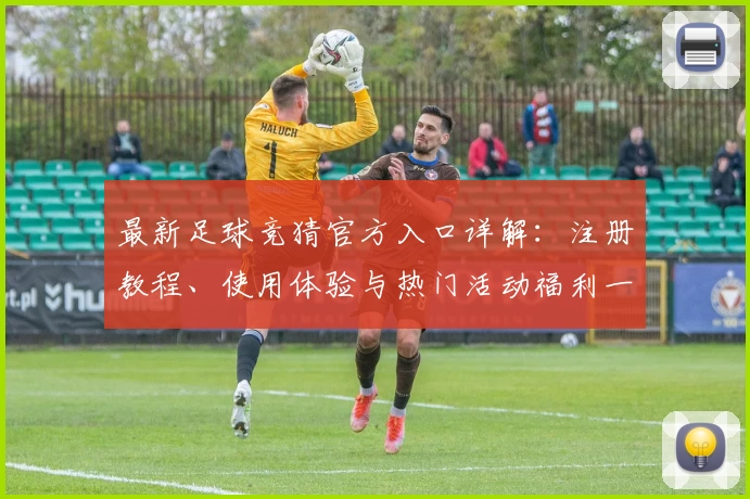 最新足球竞猜官方入口详解：注册教程、使用体验与热门活动福利一站式指南