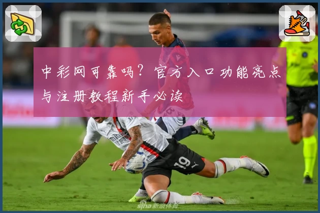 中彩网可靠吗?官方入口功能亮点与注册教程新手必读