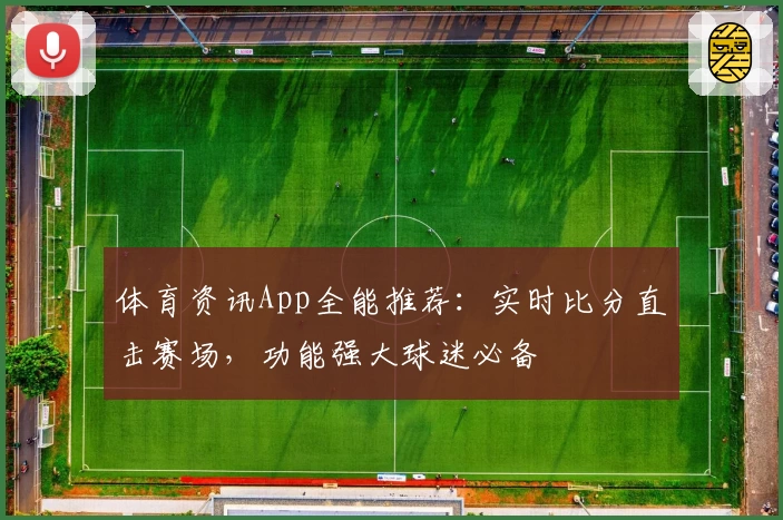 体育资讯App全能推荐:实时比分直击赛场,功能强大球迷必备