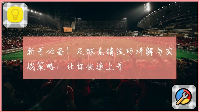 新手必备！足球竞猜技巧详解与实战策略，让你快速上手
