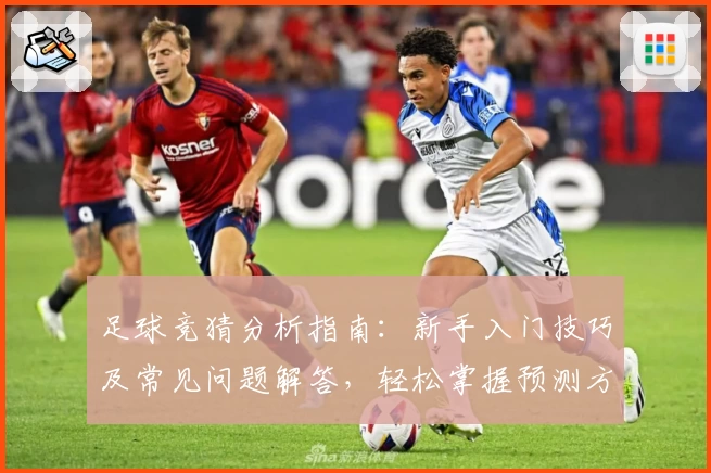 足球竞猜分析指南：新手入门技巧及常见问题解答，轻松掌握预测方法