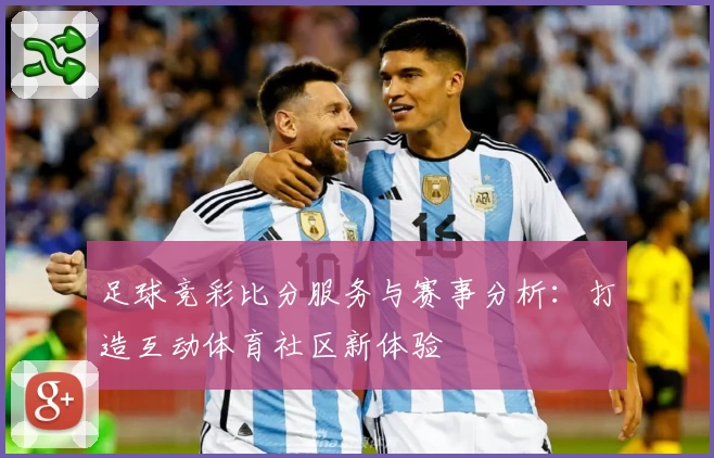 足球竞彩比分服务与赛事分析：打造互动体育社区新体验