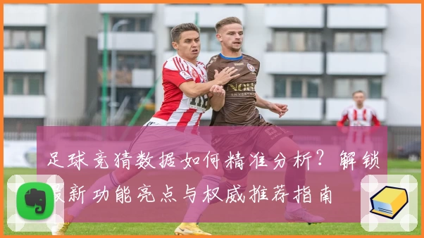 足球竞猜数据如何精准分析？解锁最新功能亮点与权威推荐指南