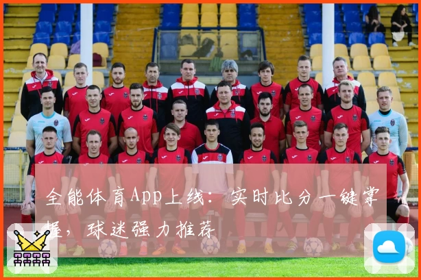 全能体育App上线:实时比分一键掌握,球迷强力推荐