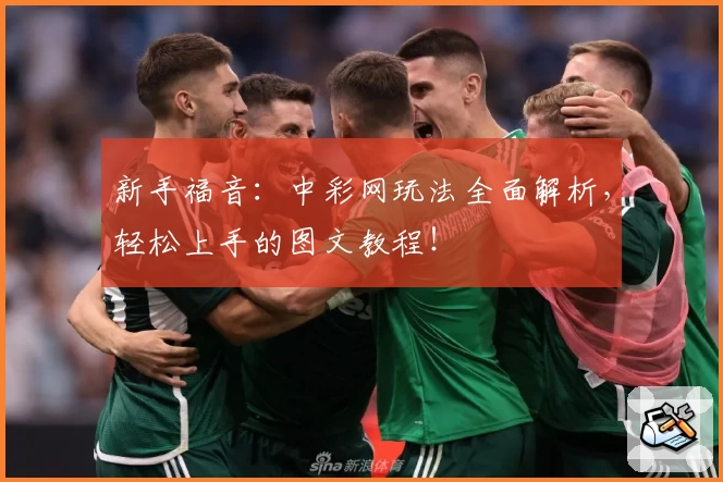 新手福音：中彩网玩法全面解析，轻松上手的图文教程！