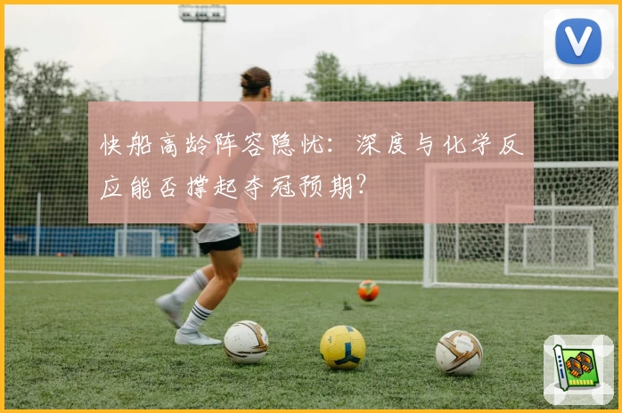 快船高龄阵容隐忧：深度与化学反应能否撑起夺冠预期？