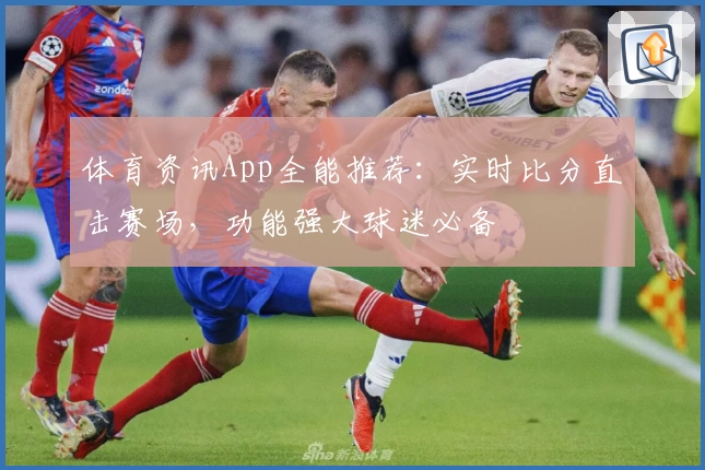 体育资讯App全能推荐:实时比分直击赛场,功能强大球迷必备