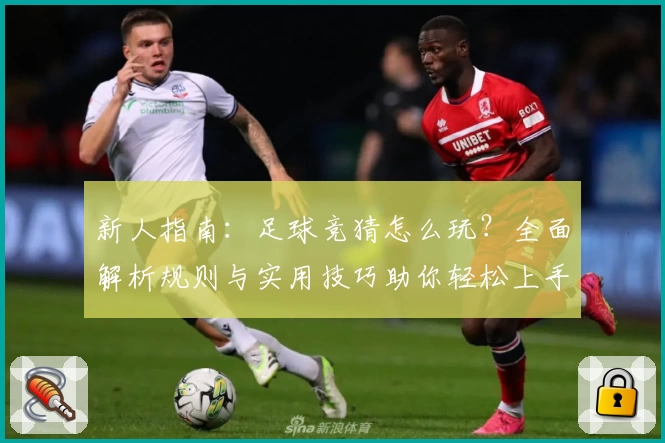 新人指南:足球竞猜怎么玩?全面解析规则与实用技巧助你轻松上手