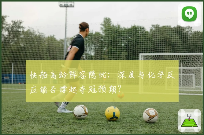快船高龄阵容隐忧：深度与化学反应能否撑起夺冠预期？
