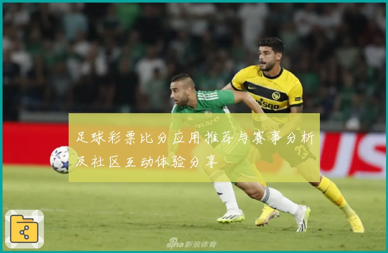 足球彩票比分应用推荐与赛事分析及社区互动体验分享