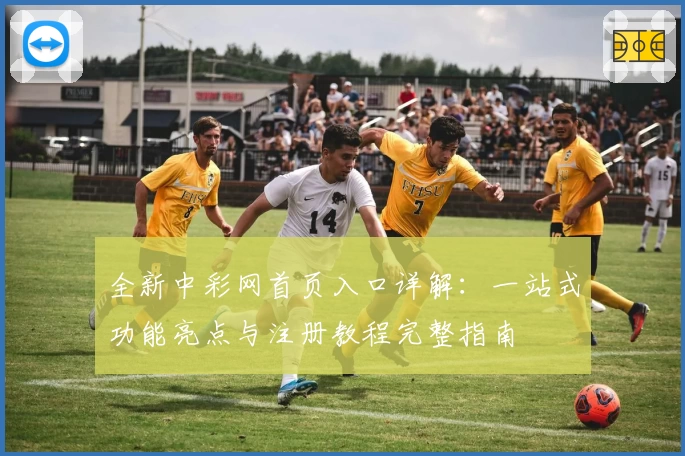 全新中彩网首页入口详解：一站式功能亮点与注册教程完整指南