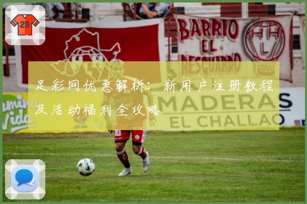 足彩网优惠解析：新用户注册教程及活动福利全攻略