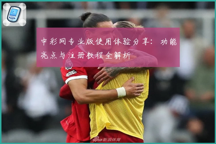 中彩网专业版使用体验分享：功能亮点与注册教程全解析
