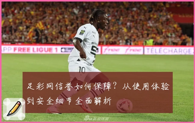 足彩网信誉如何保障？从使用体验到安全细节全面解析