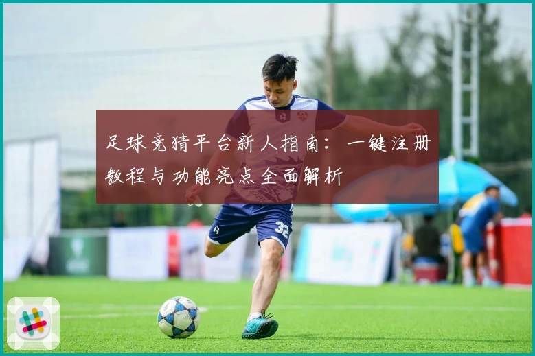 足球竞猜平台新人指南：一键注册教程与功能亮点全面解析