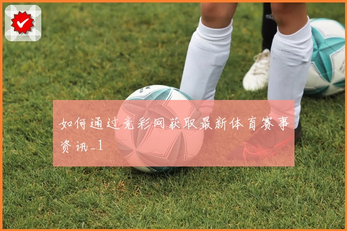 如何通过竞彩网获取最新体育赛事资讯_1
